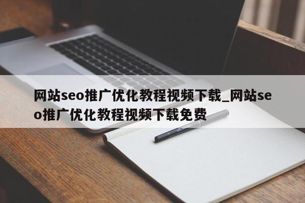 网站seo推广优化教程视频下载_网站seo推广优化教程视频下载免费