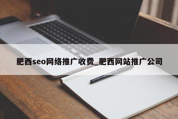肥西seo网络推广收费_肥西网站推广公司