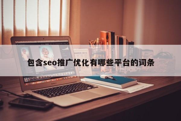 包含seo推广优化有哪些平台的词条